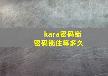 kara密码锁 密码锁住等多久